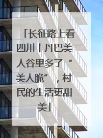 长征路上看四川丨丹巴美人谷里多了“美人脆”，村民的生活更甜美