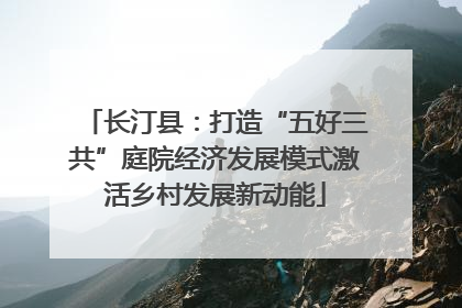 长汀县：打造“五好三共”庭院经济发展模式激活乡村发展新动能