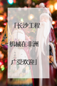 长沙工程机械在非洲广受欢迎