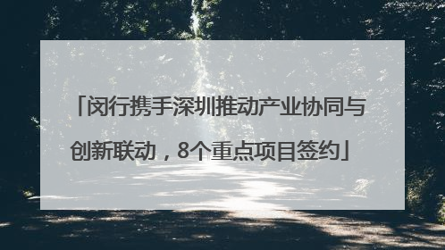 闵行携手深圳推动产业协同与创新联动，8个重点项目签约