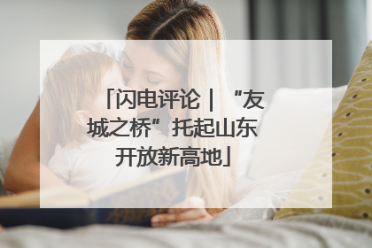 闪电评论｜“友城之桥”托起山东开放新高地