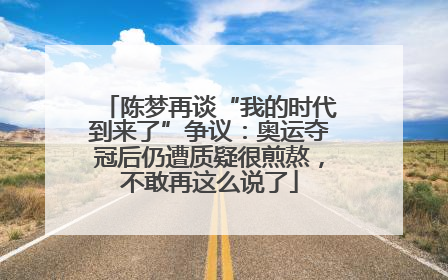 陈梦再谈“我的时代到来了”争议：奥运夺冠后仍遭质疑很煎熬，不敢再这么说了