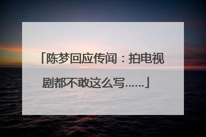 陈梦回应传闻：拍电视剧都不敢这么写……