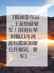 陈雨菲夺冠，王祉怡获亚军！国羽女单时隔11年再度包揽新加坡公开赛冠、亚军