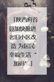 陕西府谷县加快推进老旧小区改造 为居民幸福生活“加码”
