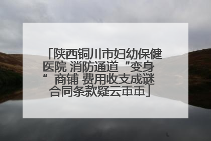 陕西铜川市妇幼保健医院 消防通道“变身”商铺 费用收支成谜 合同条款疑云重重