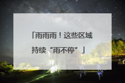 雨雨雨！这些区域持续“雨不停”
