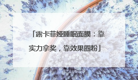 露卡菲娅睡眠面膜：靠实力拿奖，靠效果圈粉