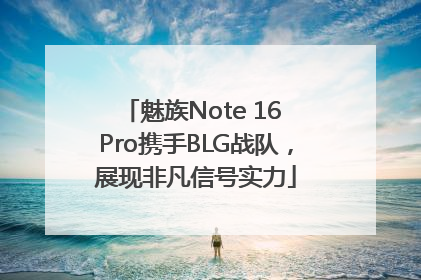魅族Note 16 Pro携手BLG战队，展现非凡信号实力