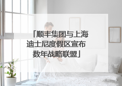 顺丰集团与上海迪士尼度假区宣布数年战略联盟