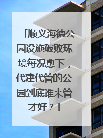 顺义海德公园设施破败环境每况愈下，代建代管的公园到底谁来管才好？