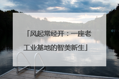 风起常经开：一座老工业基地的智美新生