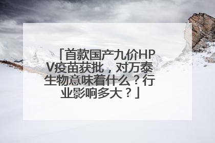 首款国产九价HPV疫苗获批，对万泰生物意味着什么？行业影响多大？