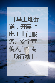 马王堆街道：开展“电工上门服务、安全宣传入户”专项行动