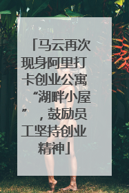 马云再次现身阿里打卡创业公寓“湖畔小屋”，鼓励员工坚持创业精神