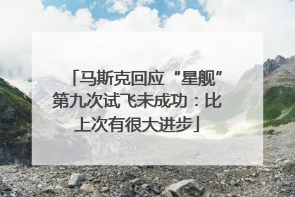 马斯克回应“星舰”第九次试飞未成功：比上次有很大进步