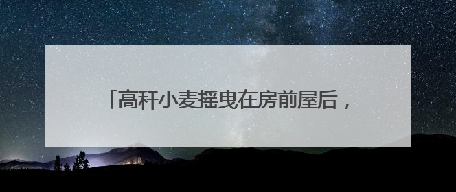 高秆小麦摇曳在房前屋后，巧手农民守望百年文化遗产