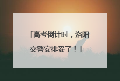 高考倒计时，洛阳交警安排妥了！