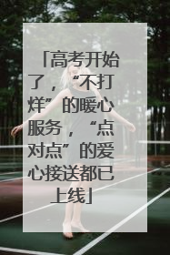 高考开始了，“不打烊”的暖心服务，“点对点”的爱心接送都已上线