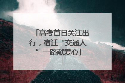 高考首日关注出行，宿迁“交通人”一路献爱心
