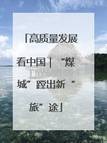 高质量发展看中国｜“煤城”蹚出新“旅”途