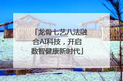 龙骨七艺八法融合AI科技，开启数智健康新时代