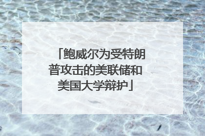 鲍威尔为受特朗普攻击的美联储和美国大学辩护