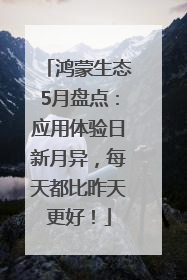 鸿蒙生态5月盘点：应用体验日新月异，每天都比昨天更好！