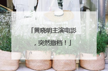 黄晓明主演电影，突然撤档！