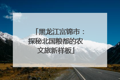 黑龙江富锦市：探秘北国粮都的农文旅新样板