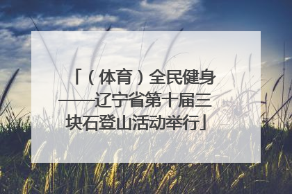 （体育）全民健身——辽宁省第十届三块石登山活动举行