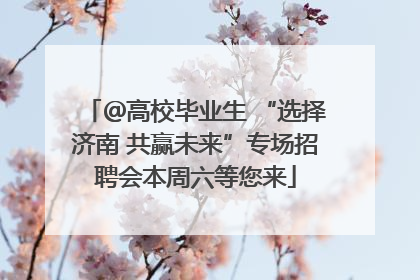 ＠高校毕业生 “选择济南 共赢未来”专场招聘会本周六等您来