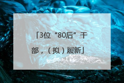 3位“80后”干部，（拟）履新