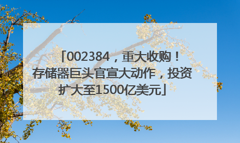 002384，重大收购！存储器巨头官宣大动作，投资扩大至1500亿美元