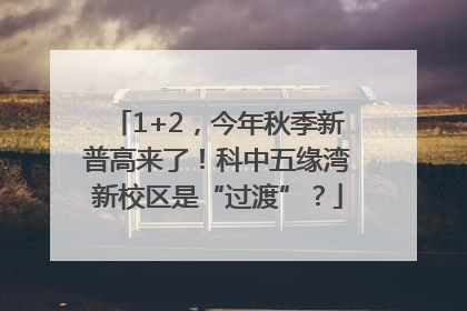 1+2，今年秋季新普高来了！科中五缘湾新校区是“过渡”？