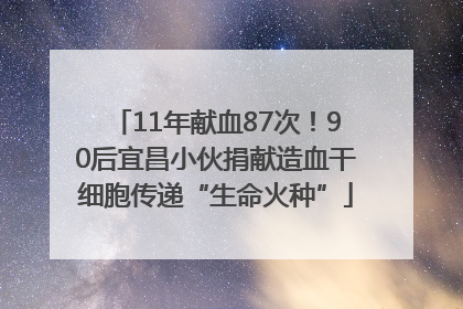11年献血87次！90后宜昌小伙捐献造血干细胞传递“生命火种”