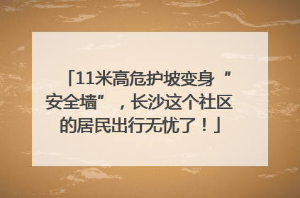 11米高危护坡变身“安全墙”，长沙这个社区的居民出行无忧了！