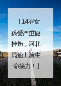 14岁女孩受严重碾挫伤，河北高速上演生命接力！