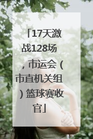 17天激战128场，市运会（市直机关组）篮球赛收官
