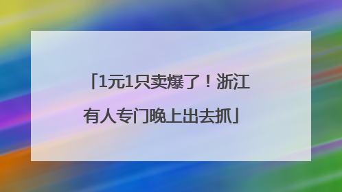 1元1只卖爆了！浙江有人专门晚上出去抓
