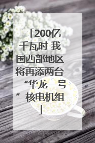 200亿千瓦时 我国西部地区将再添两台“华龙一号”核电机组