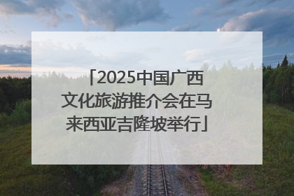 2025中国广西文化旅游推介会在马来西亚吉隆坡举行
