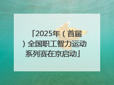2025年（首届）全国职工智力运动系列赛在京启动