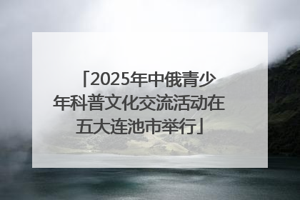 2025年中俄青少年科普文化交流活动在五大连池市举行