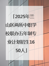 2025年兰山区两所中职学校联办五年制专业计划招生1650人