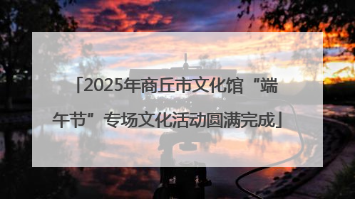 2025年商丘市文化馆“端午节”专场文化活动圆满完成