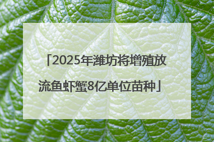 2025年潍坊将增殖放流鱼虾蟹8亿单位苗种