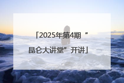 2025年第4期“昆仑大讲堂”开讲