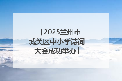2025兰州市城关区中小学诗词大会成功举办