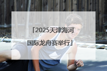 2025天津海河国际龙舟赛举行